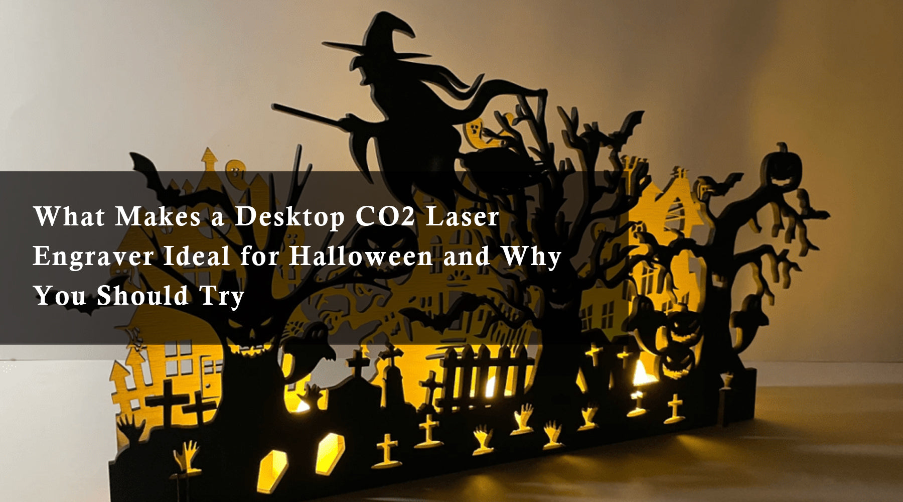 What Makes a Desktop CO2 Laser Engraver Ideal for Halloween Decoration and Why You Should Try
